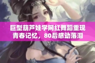 巨型葫芦娃学网红舞蹈重现青春记忆，80后感动落泪
