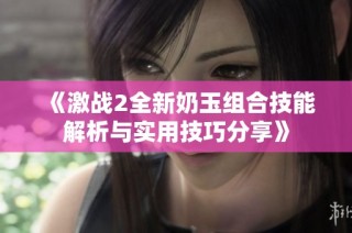 《激战2全新奶玉组合技能解析与实用技巧分享》