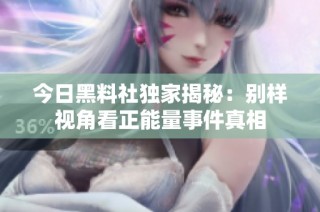 今日黑料社独家揭秘：别样视角看正能量事件真相