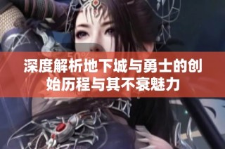 深度解析地下城与勇士的创始历程与其不衰魅力