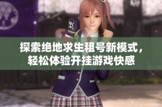探索绝地求生租号新模式，轻松体验开挂游戏快感