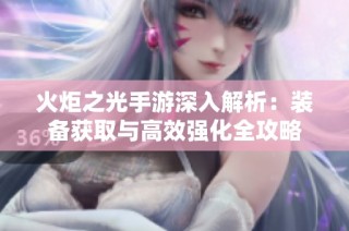 火炬之光手游深入解析：装备获取与高效强化全攻略