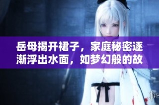岳母揭开裙子，家庭秘密逐渐浮出水面，如梦幻般的故事展开