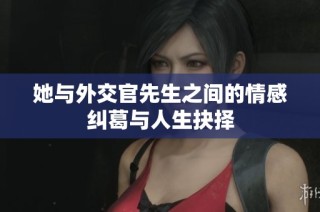 她与外交官先生之间的情感纠葛与人生抉择