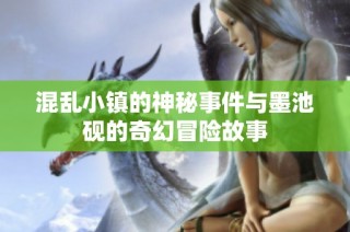 混乱小镇的神秘事件与墨池砚的奇幻冒险故事