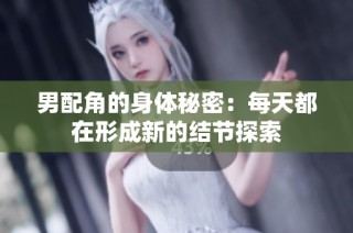 男配角的身体秘密：每天都在形成新的结节探索