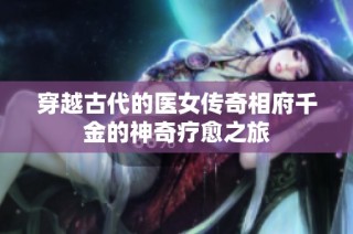 穿越古代的医女传奇相府千金的神奇疗愈之旅