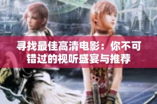 寻找最佳高清电影：你不可错过的视听盛宴与推荐