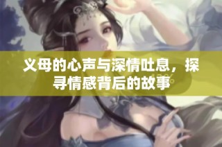 义母的心声与深情吐息，探寻情感背后的故事