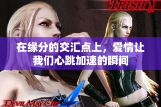 在缘分的交汇点上，爱情让我们心跳加速的瞬间