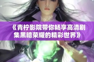《青柠影院带你畅享高清剧集黑暗荣耀的精彩世界》