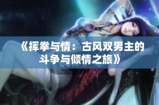 《挥拳与情：古风双男主的斗争与倾情之旅》