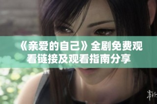 《亲爱的自己》全剧免费观看链接及观看指南分享