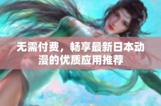 无需付费，畅享最新日本动漫的优质应用推荐