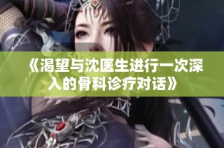 《渴望与沈医生进行一次深入的骨科诊疗对话》