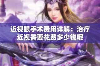 近视眼手术费用详解：治疗近视需要花费多少钱呢