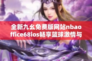 全新九幺免费版网站nbaoffice68ios畅享篮球激情与精彩赛事