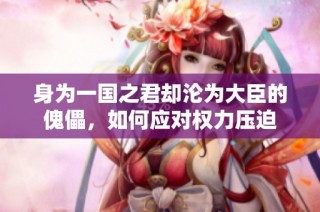 身为一国之君却沦为大臣的傀儡，如何应对权力压迫