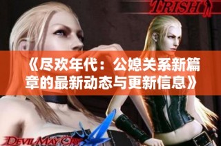 《尽欢年代：公媳关系新篇章的最新动态与更新信息》