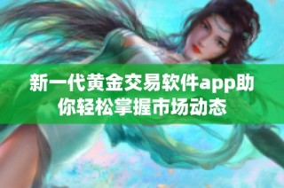 新一代黄金交易软件app助你轻松掌握市场动态