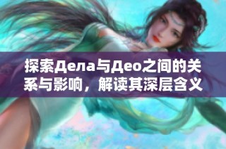 探索Дела与Део之间的关系与影响，解读其深层含义
