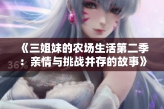 《三姐妹的农场生活第二季：亲情与挑战并存的故事》