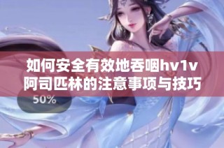 如何安全有效地吞咽hv1v阿司匹林的注意事项与技巧