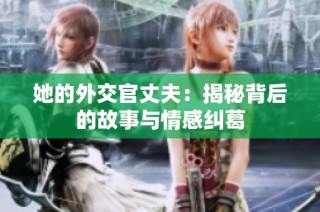 她的外交官丈夫：揭秘背后的故事与情感纠葛