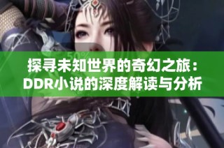 探寻未知世界的奇幻之旅：DDR小说的深度解读与分析