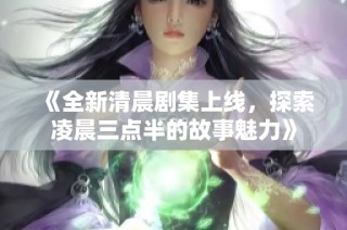 《全新清晨剧集上线，探索凌晨三点半的故事魅力》