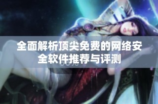 全面解析顶尖免费的网络安全软件推荐与评测