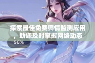 探索最佳免费舆情监测应用，助您及时掌握网络动态