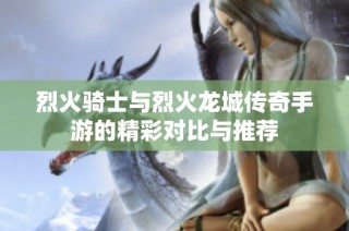 烈火骑士与烈火龙城传奇手游的精彩对比与推荐
