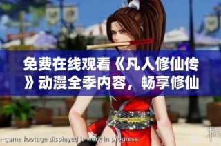 免费在线观看《凡人修仙传》动漫全季内容，畅享修仙之旅