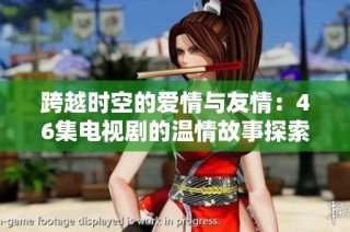 跨越时空的爱情与友情：46集电视剧的温情故事探索