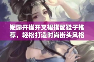 妮露开襟开叉裙搭配鞋子推荐，轻松打造时尚街头风格