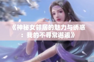 《神秘女邻居的魅力与诱惑：我的不寻常邂逅》