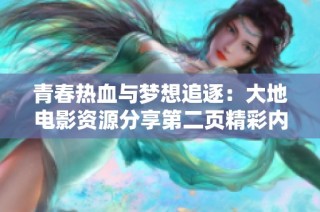 青春热血与梦想追逐：大地电影资源分享第二页精彩内容揭秘