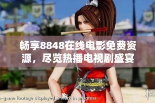 畅享8848在线电影免费资源，尽览热播电视剧盛宴
