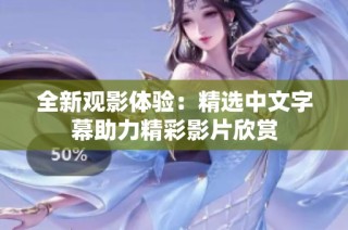 全新观影体验：精选中文字幕助力精彩影片欣赏