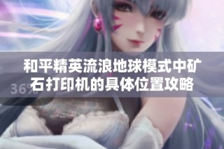 和平精英流浪地球模式中矿石打印机的具体位置攻略