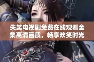 失笑电视剧免费在线观看全集高清画质，畅享欢笑时光