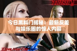 今日黑料门揭秘：最新反差与娱乐圈的惊人内幕