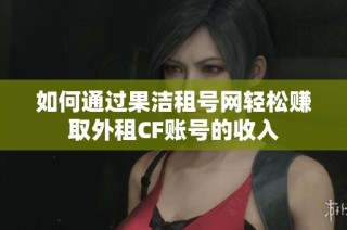 如何通过果洁租号网轻松赚取外租CF账号的收入