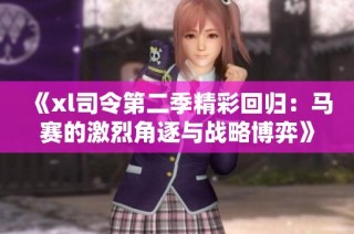 《xl司令第二季精彩回归：马赛的激烈角逐与战略博弈》
