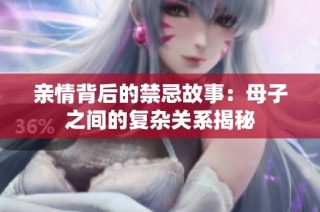 亲情背后的禁忌故事：母子之间的复杂关系揭秘