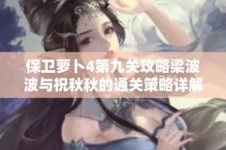 保卫萝卜4第九关攻略梁波波与祝秋秋的通关策略详解