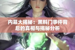 内幕大揭秘：黑料门事件背后的真相与揭秘分析