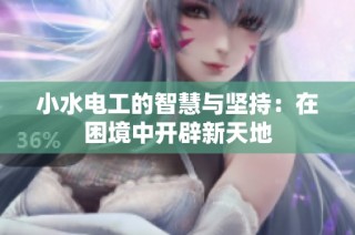 小水电工的智慧与坚持：在困境中开辟新天地