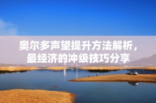 奥尔多声望提升方法解析，最经济的冲级技巧分享